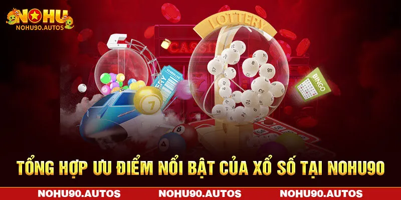 Tổng hợp ưu điểm nổi bật của xổ số tại NOHU90