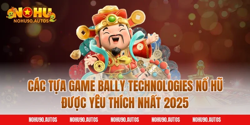 Các tựa game Bally Technologies nổ hũ được yêu thích nhất 2025