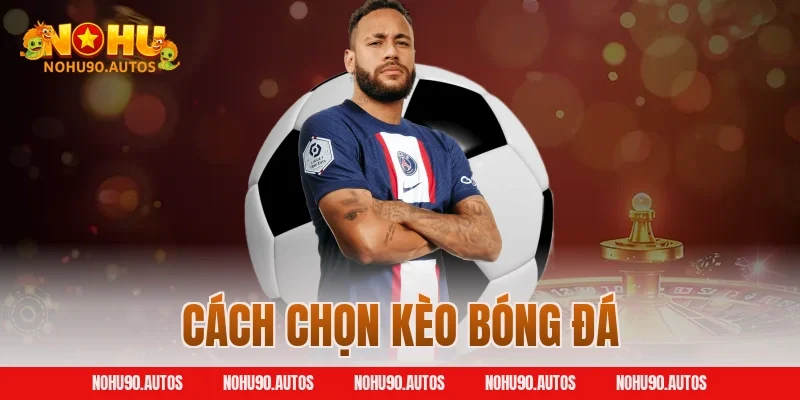 Chia Sẻ Những Cách Chọn Kèo Bóng Đá Giúp Ăn Thưởng Lớn