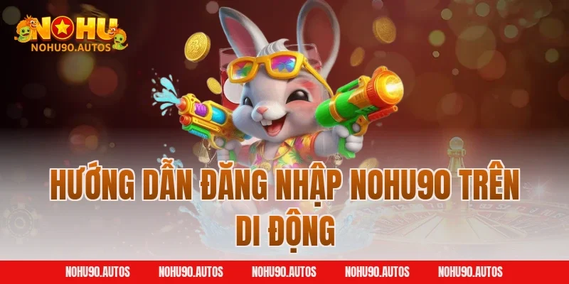 Hướng dẫn đăng nhập NOHU90 trên di động
