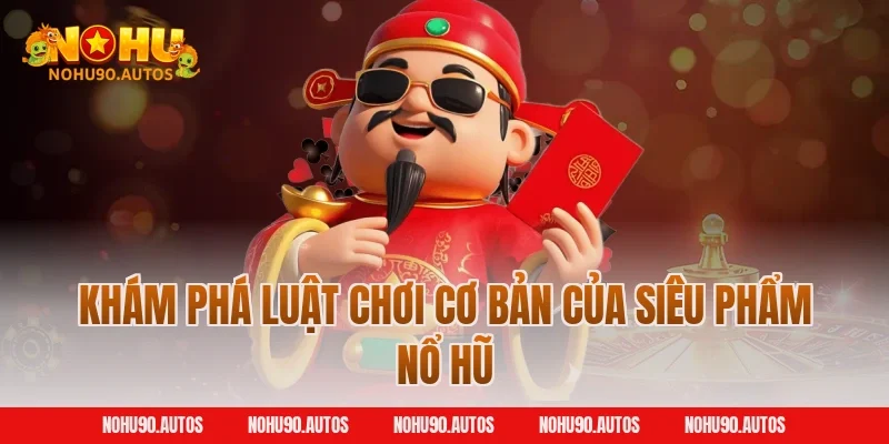 Khám phá luật chơi cơ bản của siêu phẩm nổ hũ