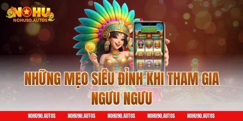 Những mẹo siêu đỉnh khi tham gia Ngưu Ngưu