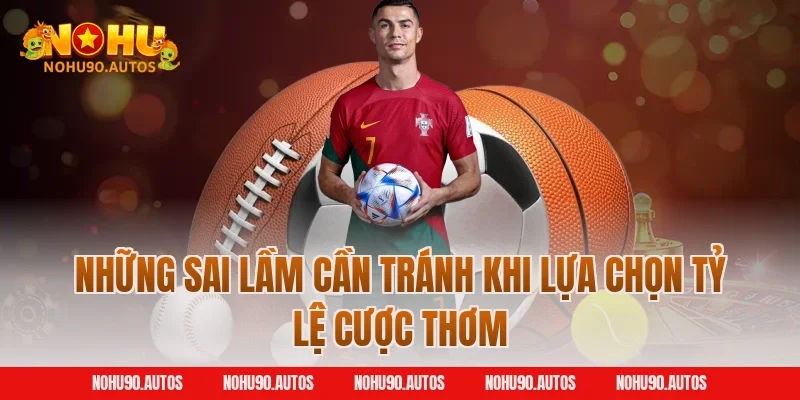 Những sai lầm cần tránh khi lựa chọn tỷ lệ cược thơm